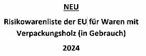 Bild zeigt folgenden Text: Risikowarenliste der EU für Waren mit Verpackungsholz (in Gebrauch) 2024